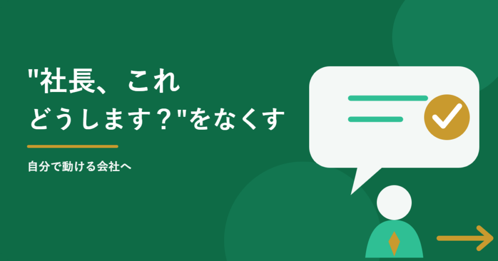 従業員が「社長、これどうします？」と聞かなくていい会社の作り方