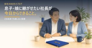息子・娘に継がせたい社長が、今日からできること